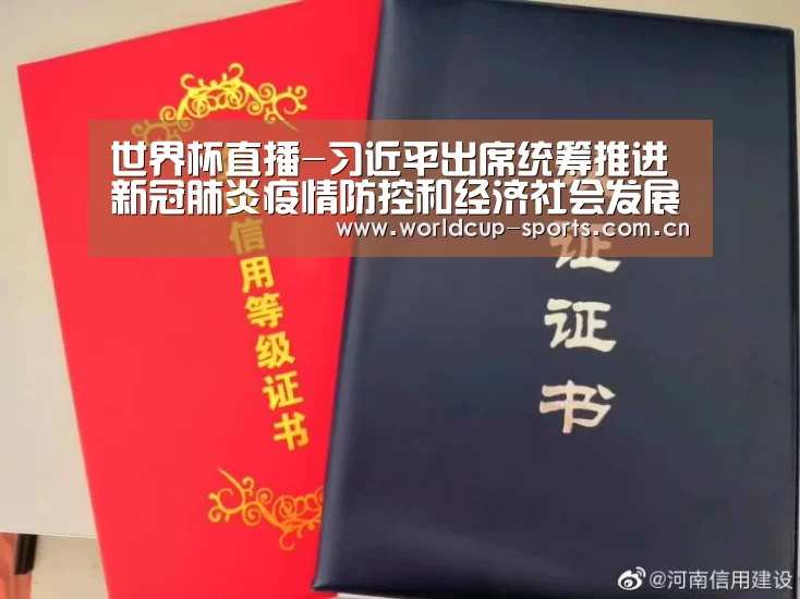 世界杯直播-习近平出席统筹推进新冠肺炎疫情防控和经济社会发展工作部署会议并发表重